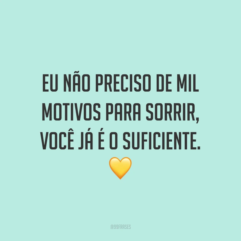 Eu não preciso de mil motivos para sorrir, você já é o suficiente. 💛