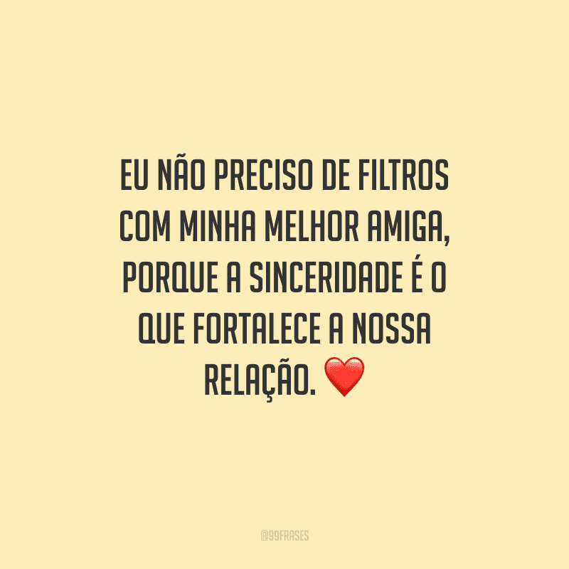 Eu não preciso de filtros com minha melhor amiga, porque a sinceridade é o que fortalece a nossa relação.