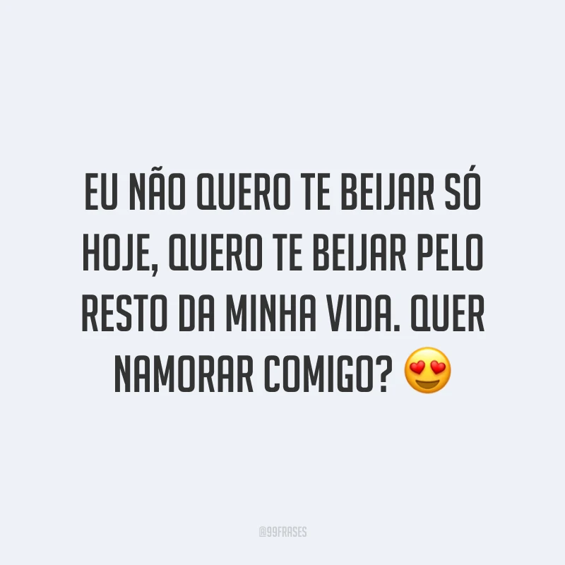 Eu não quero te beijar só hoje, quero te beijar pelo resto da minha vida. Quer namorar comigo? 😍