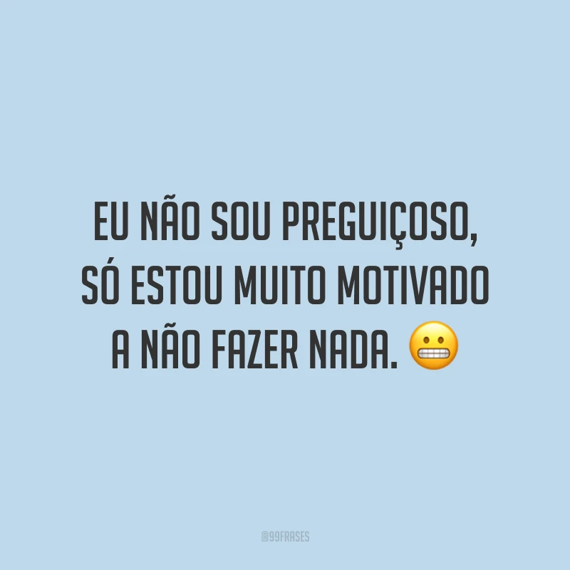 Eu não sou preguiçoso, só estou muito motivado a não fazer nada. 😬