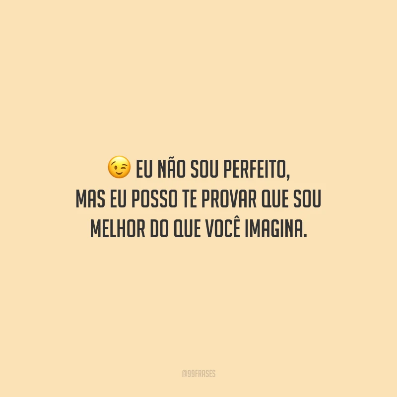 Eu não sou perfeito, mas eu posso te provar que sou melhor do que você imagina.