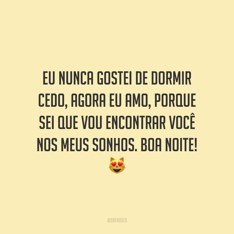Eu nunca gostei de dormir cedo, agora eu amo, porque sei que vou encontrar você nos meus sonhos. Boa noite!