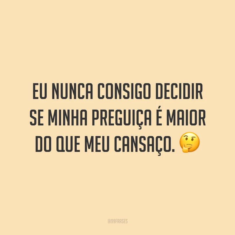 Eu nunca consigo decidir se minha preguiça é maior do que meu cansaço. 🤔
