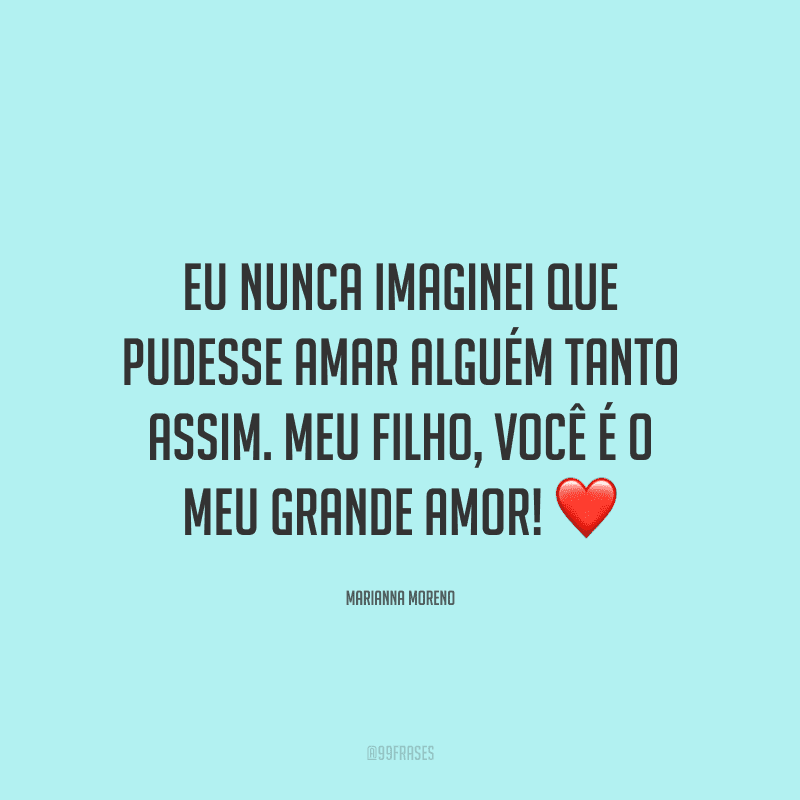 Eu nunca imaginei que pudesse amar alguém tanto assim. Meu filho, você é o meu grande amor! ❤
