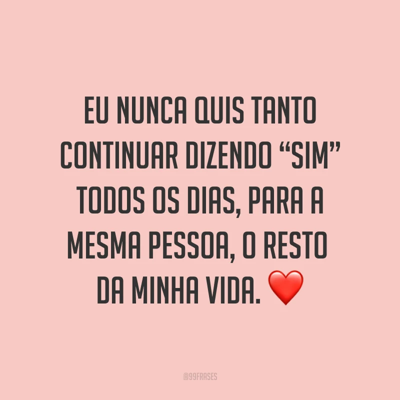Eu nunca quis tanto continuar dizendo “sim” todos os dias, para a mesma pessoa, o resto da minha vida. ❤