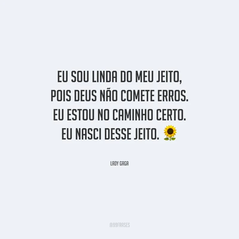 Eu sou linda do meu jeito, pois Deus não comete erros. Eu estou no caminho certo. Eu nasci desse jeito.