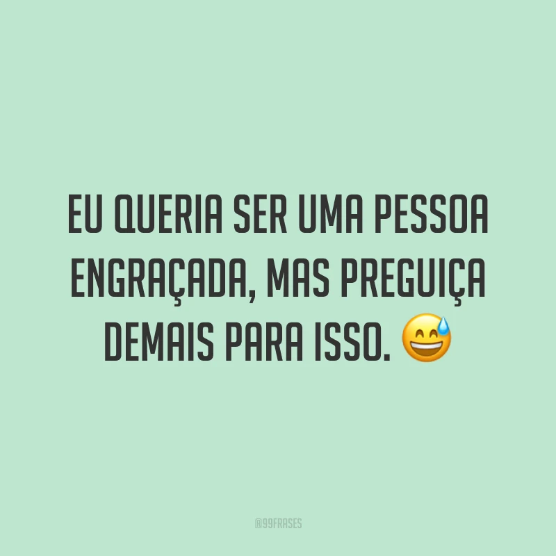 Eu queria ser uma pessoa engraçada, mas preguiça demais para isso. 😅