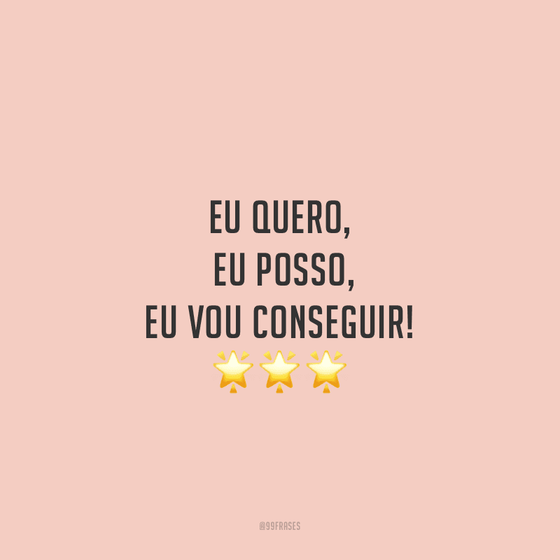 Eu quero, eu posso, eu vou conseguir!