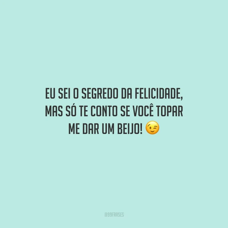 Eu sei o segredo da felicidade, mas só te conto se você topar me dar um beijo!
