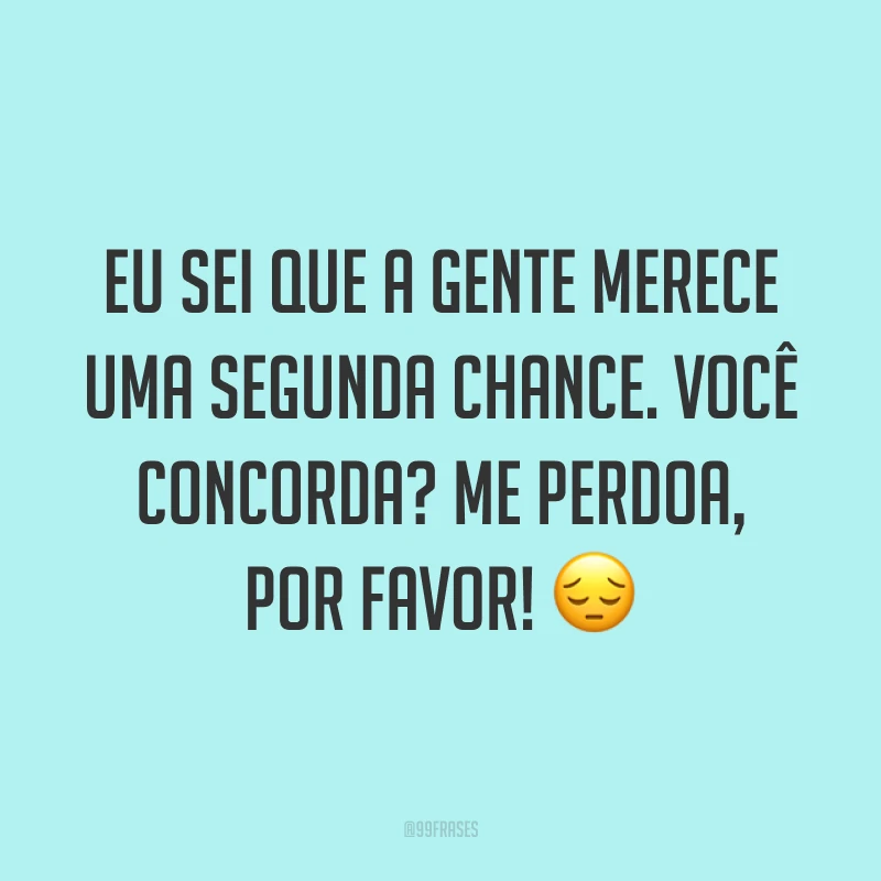 Eu sei que a gente merece uma segunda chance. Você concorda? Me perdoa, por favor! ?