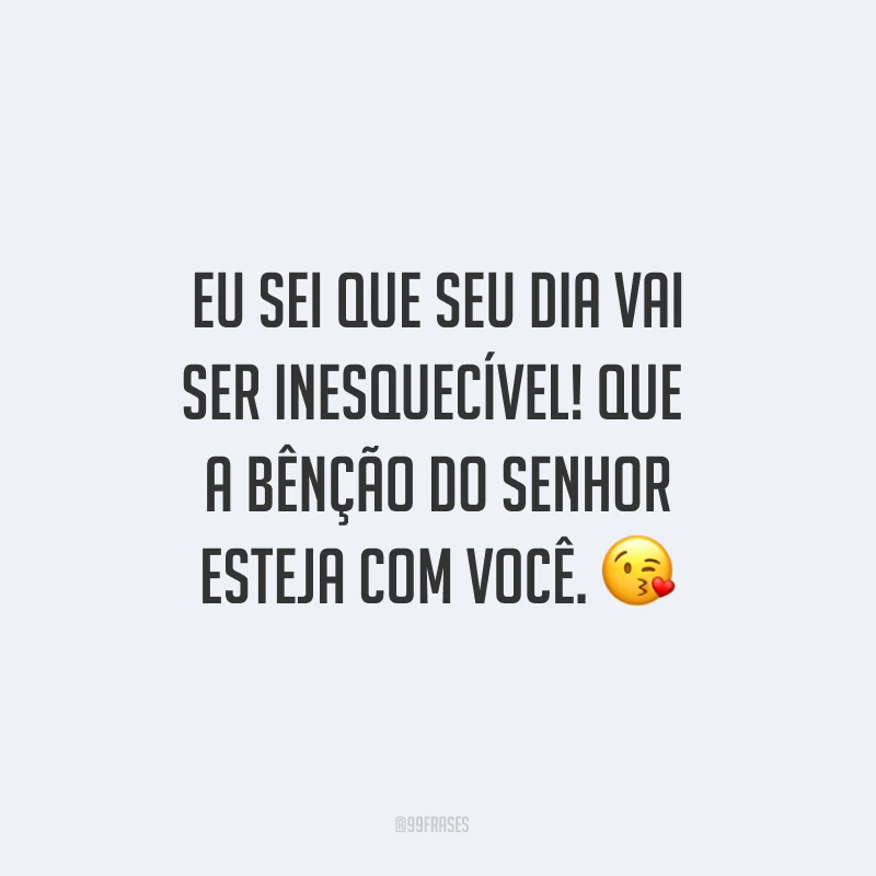 Eu sei que seu dia vai ser inesquecível! Que a bênção do Senhor esteja com você. ?