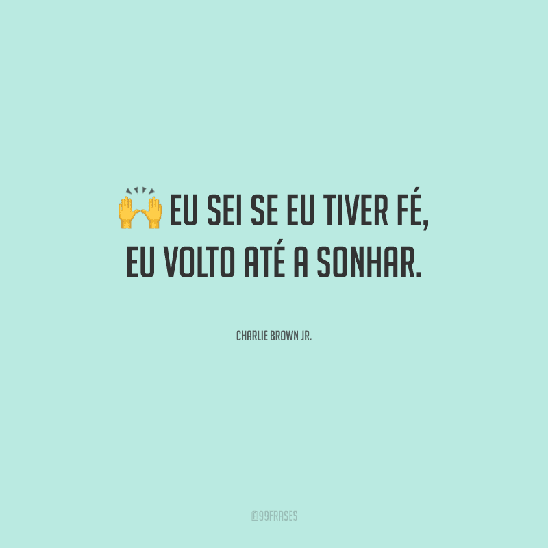 Eu sei se eu tiver fé, eu volto até a sonhar.