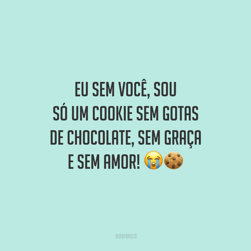 Eu sem você, sou só um cookie sem gotas de chocolate, sem graça e sem amor! 