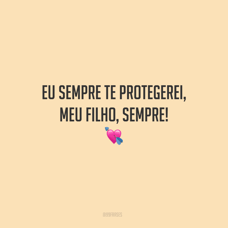 Eu sempre te protegerei, meu filho, sempre!