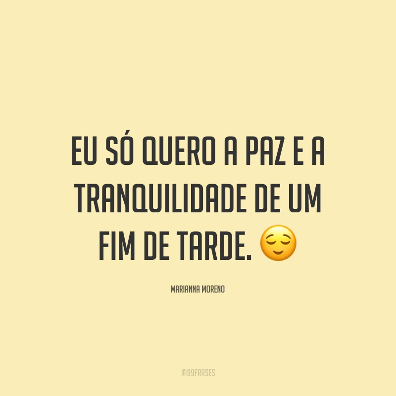 Eu só quero a paz e a tranquilidade de um fim de tarde. ?