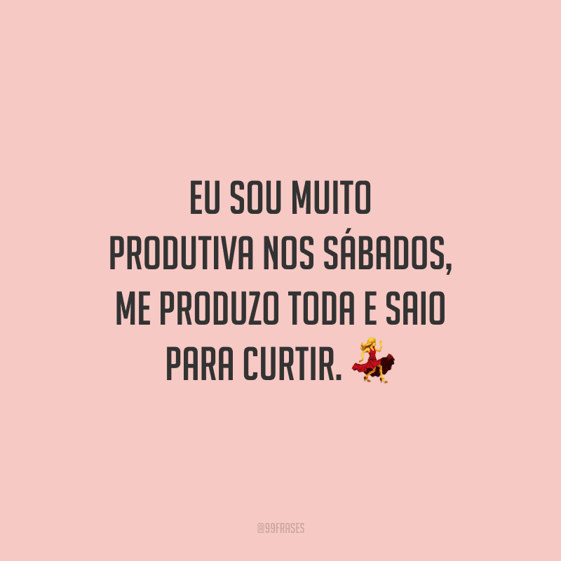 Eu sou muito produtiva nos sábados, me produzo toda e saio para curtir.