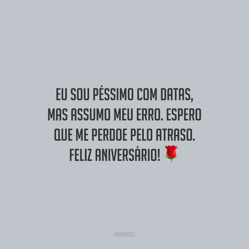 Eu sou péssimo com datas, mas assumo meu erro. Espero que me perdoe pelo atraso. Feliz aniversário!