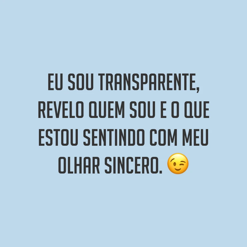 Eu sou transparente, revelo quem sou e o que estou sentindo com meu olhar sincero. ?