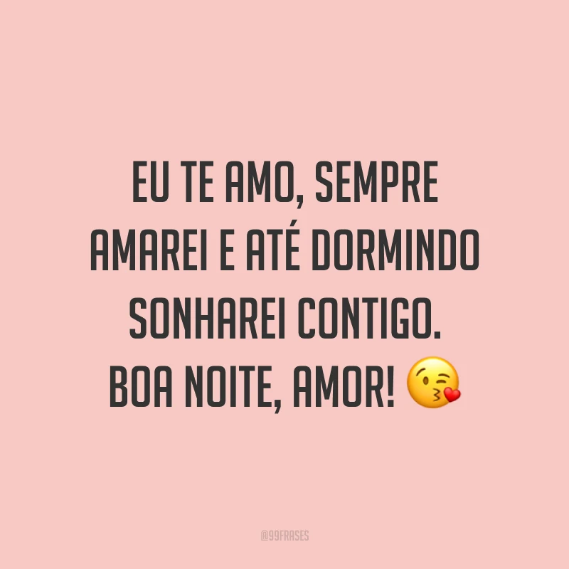 Eu te amo, sempre amarei e até dormindo sonharei contigo. Boa noite, amor! 😘