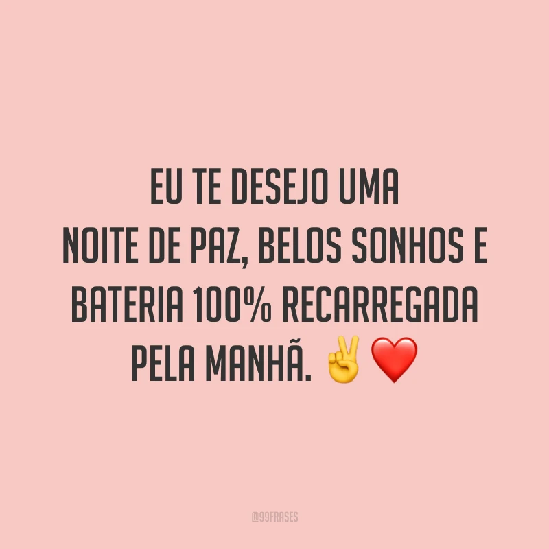 Eu te desejo uma noite de paz, belos sonhos e bateria 100% recarregada pela manhã. ✌️❤️