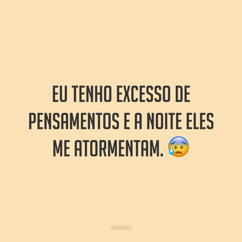 Eu tenho excesso de pensamentos e a noite eles me atormentam. 😰