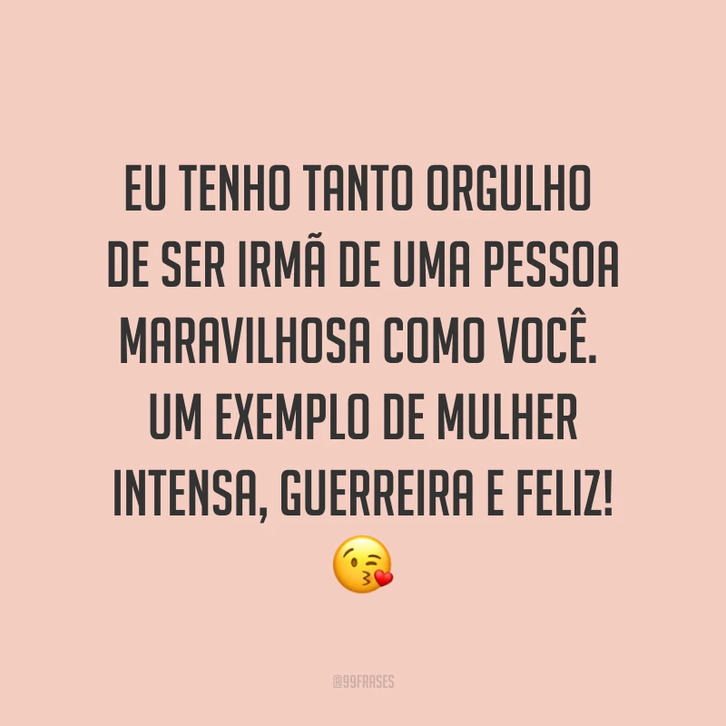 Eu tenho tanto orgulho de ser irmã de uma pessoa maravilhosa como você. Um exemplo de mulher intensa, guerreira e feliz! ?