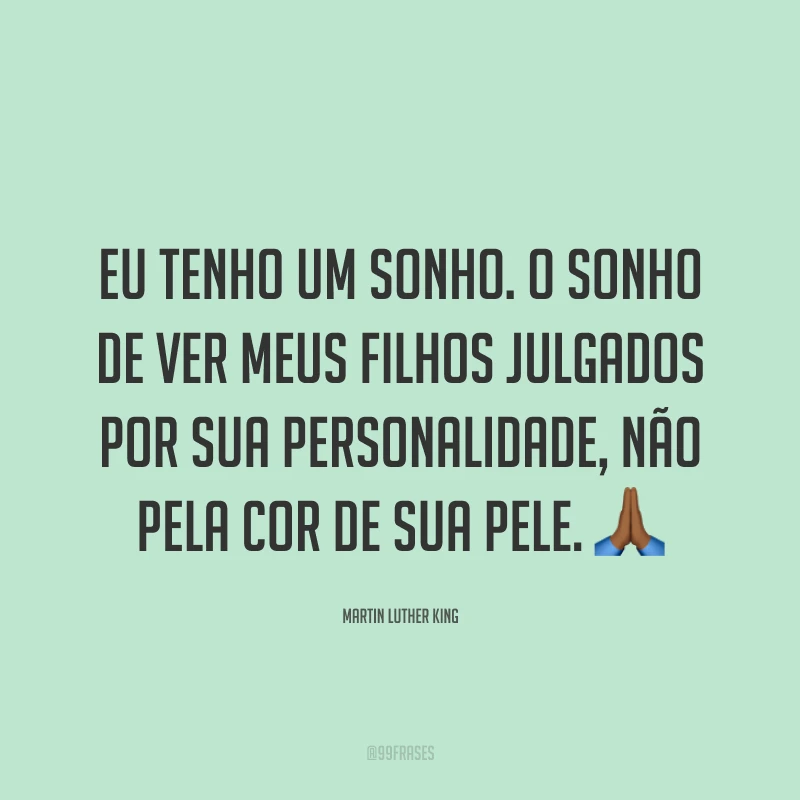 Eu tenho um sonho. O sonho de ver meus filhos julgados por sua personalidade, não pela cor de sua pele. 🙏🏾