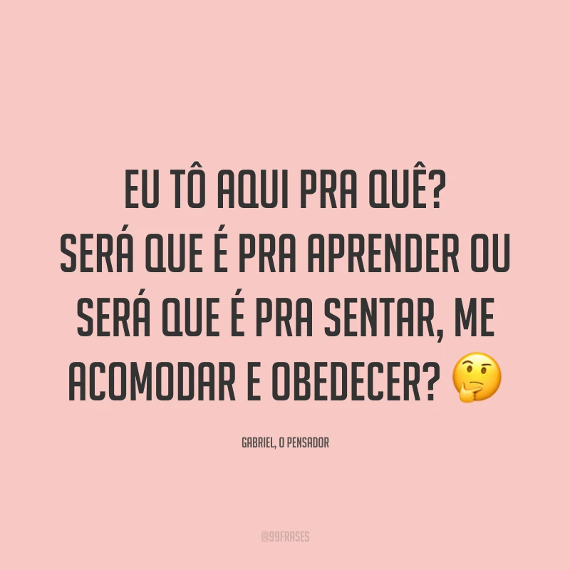 Eu tô aqui pra quê? Será que é pra aprender ou será que é pra sentar, me acomodar e obedecer? 🤔
