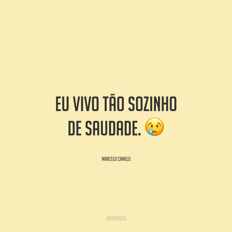 Eu vivo tão sozinho de saudade.