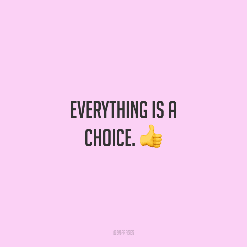 Everything is a choice. (Tudo é uma escolha.)