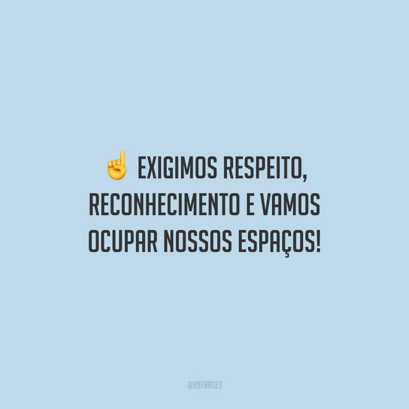 Exigimos respeito, reconhecimento e vamos ocupar nossos espaços!