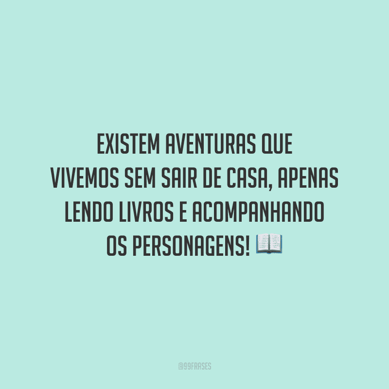 Existem aventuras que vivemos sem sair de casa, apenas lendo livros e acompanhando os personagens!