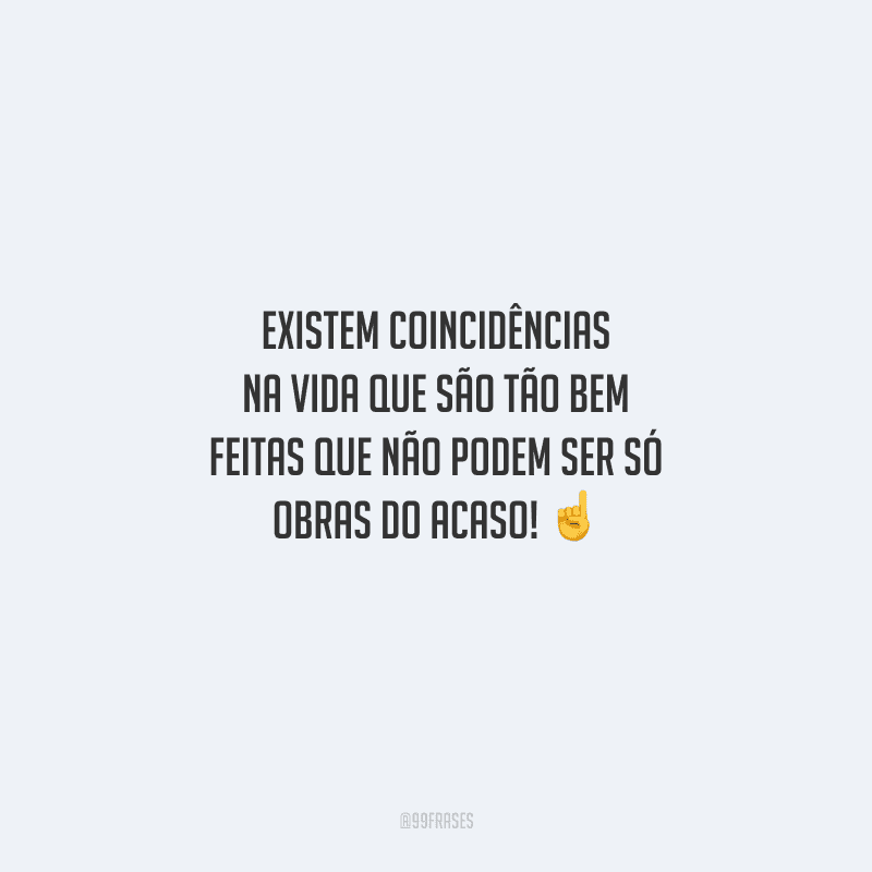 Existem coincidências na vida que são tão bem feitas que não podem ser só obras do acaso! 