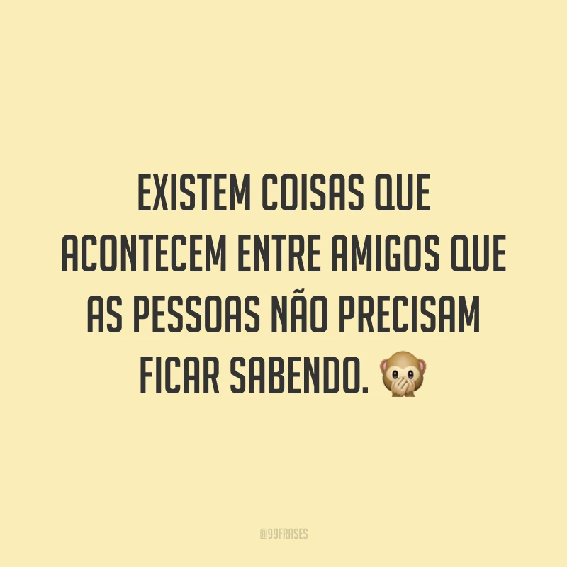 Existem coisas que acontecem entre amigos que as pessoas não precisam ficar sabendo. 🙊