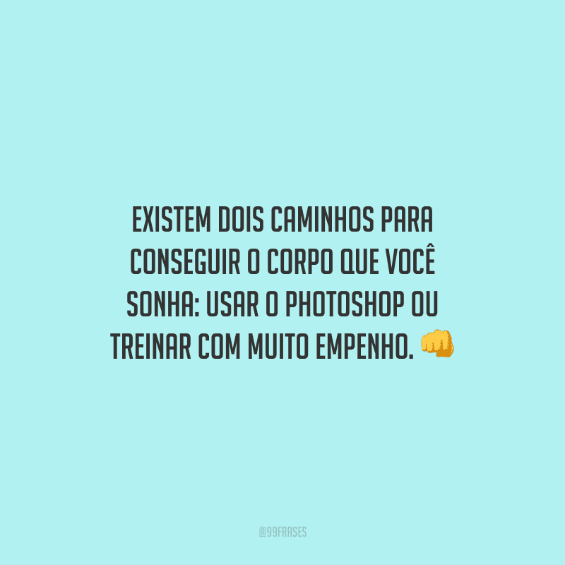 Existem dois caminhos para conseguir o corpo que você sonha: usar o Photoshop ou treinar com muito empenho.