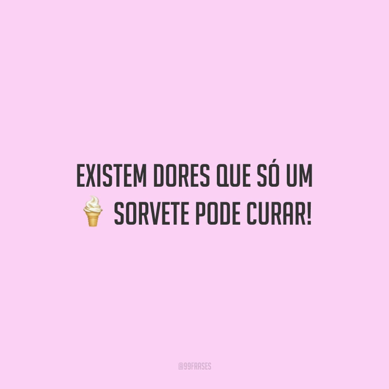 Existem dores que só um sorvete pode curar!