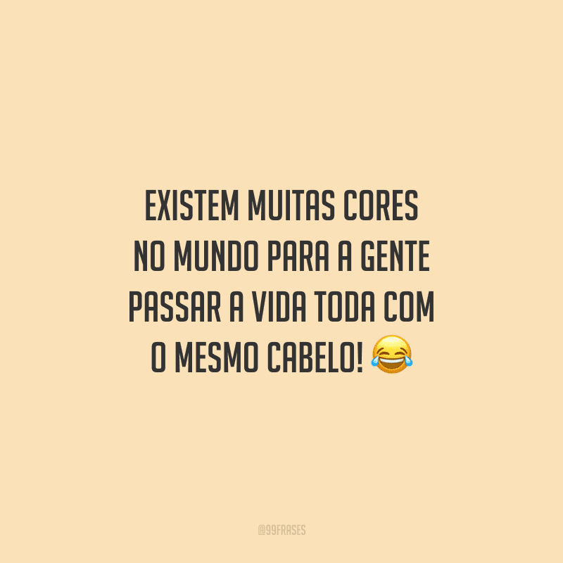 Existem muitas cores no mundo para a gente passar a vida toda com o mesmo cabelo!