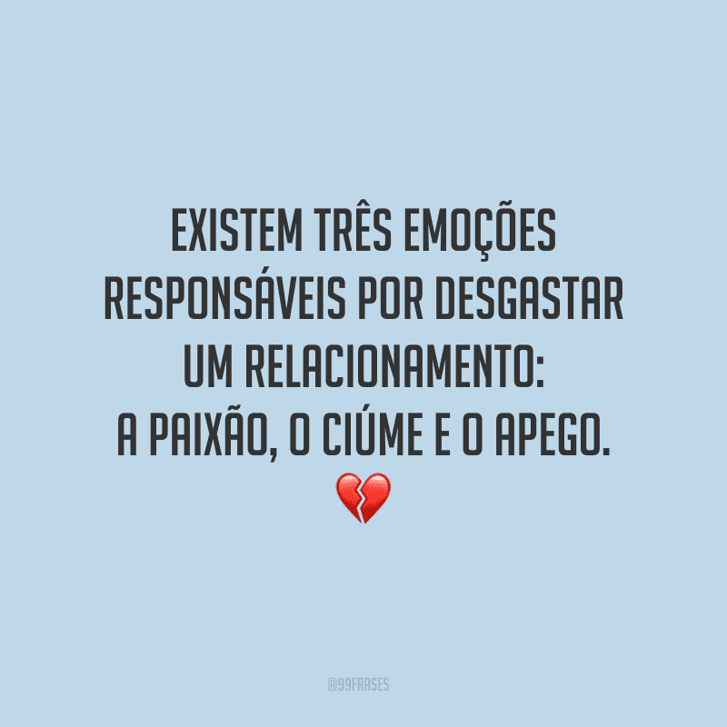 Existem três emoções responsáveis por desgastar um relacionamento: a paixão, o ciúme e o apego. 