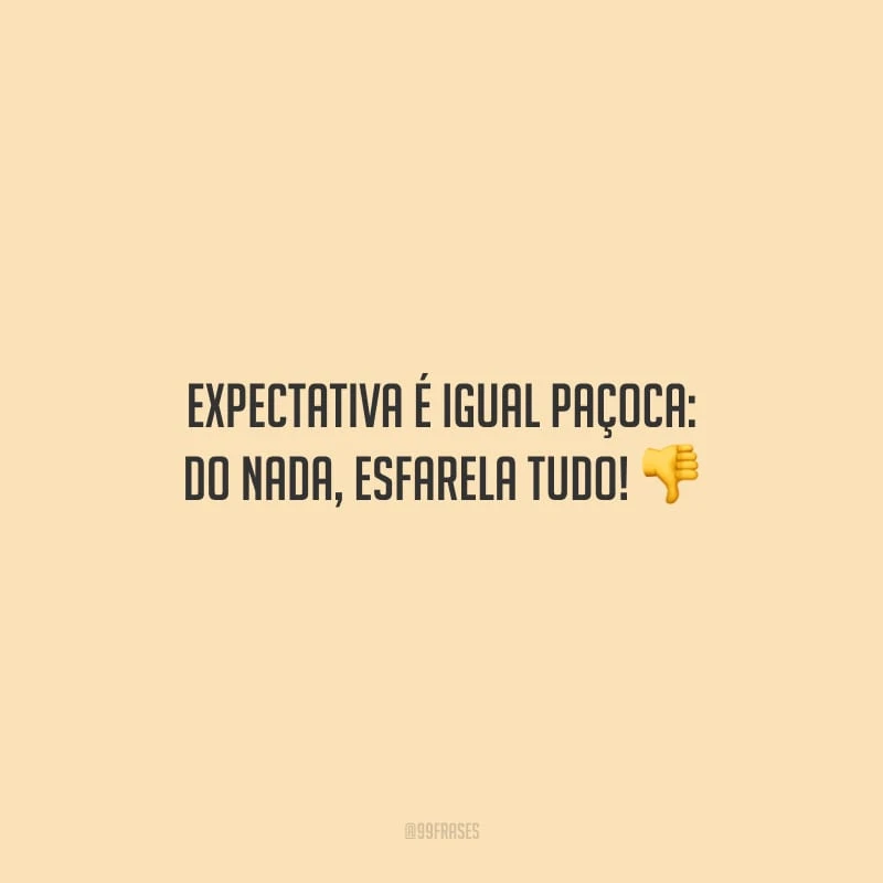 Expectativa é igual paçoca: do nada, esfarela tudo!