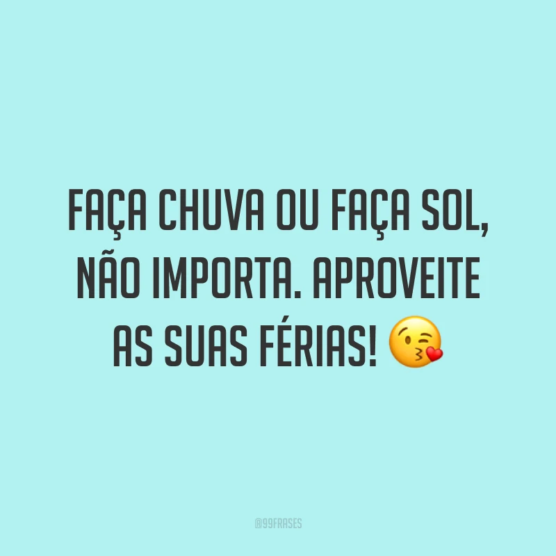 Faça chuva ou faça sol, não importa. Aproveite as suas férias! 😘