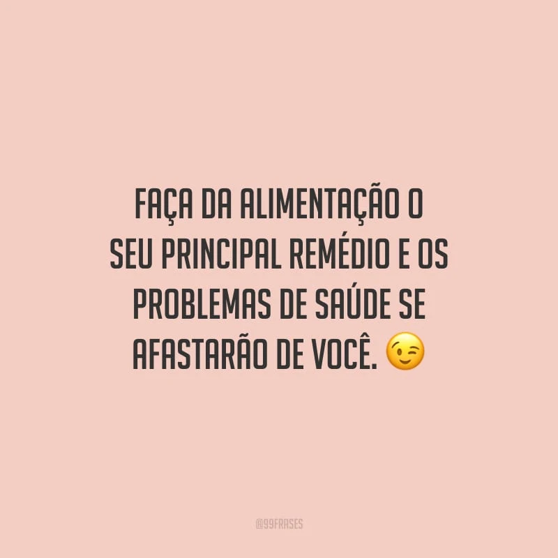 Faça da alimentação o seu principal remédio e os problemas de saúde se afastarão de você.
