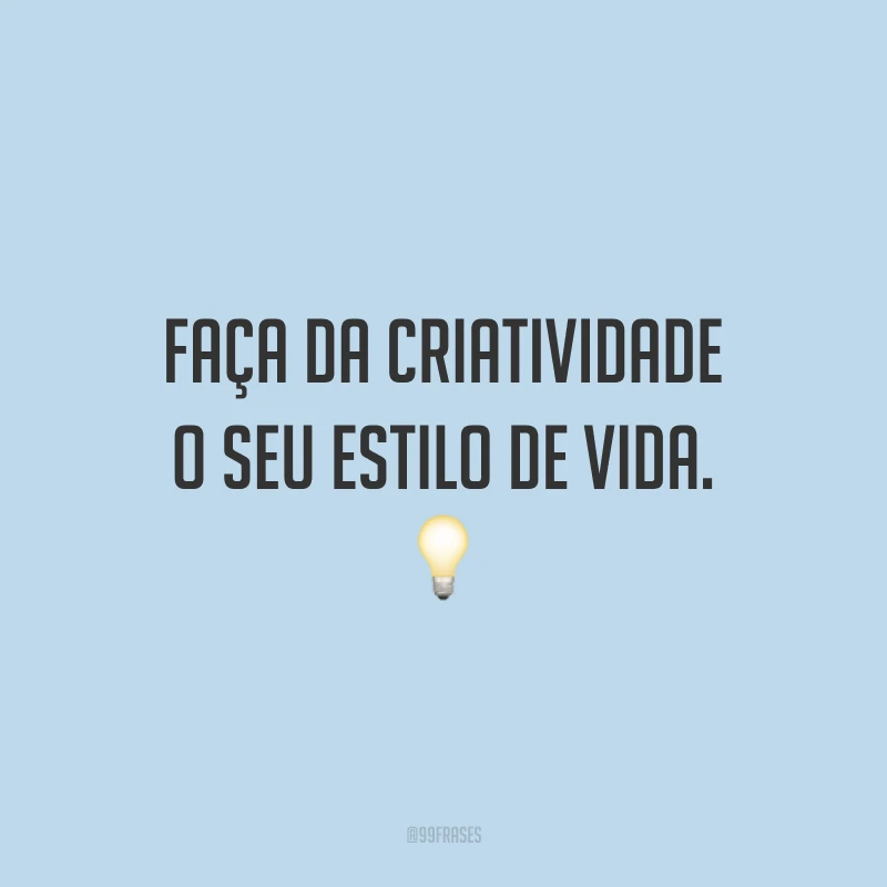 Faça da criatividade o seu estilo de vida.