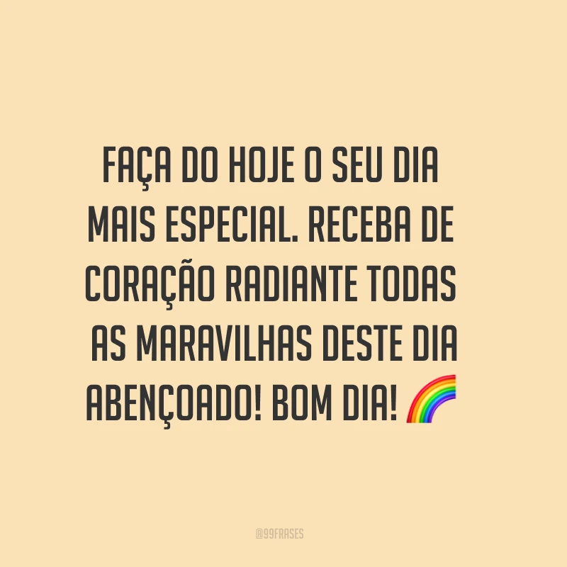 Faça do hoje o seu dia mais especial. Receba de coração radiante todas as maravilhas deste dia abençoado! Bom dia! ?