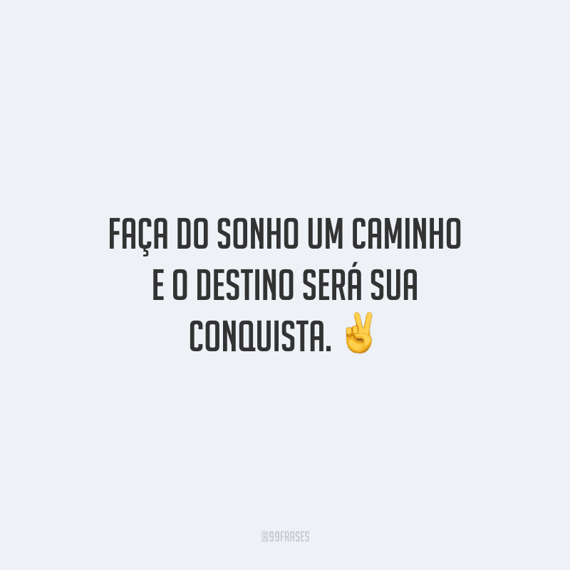 Faça do sonho um caminho e o destino será sua conquista.