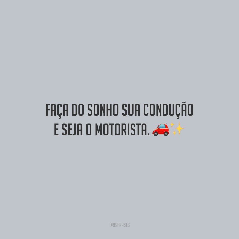 Faça do sonho sua condução e seja o motorista.