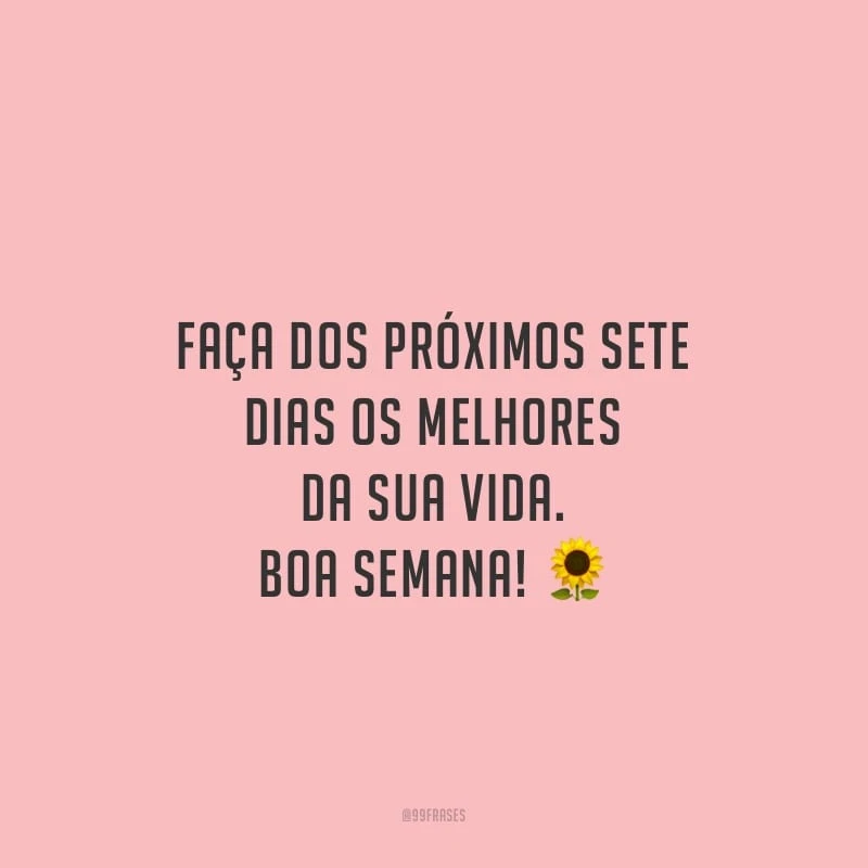 Faça dos próximos sete dias os melhores da sua vida. Boa semana!