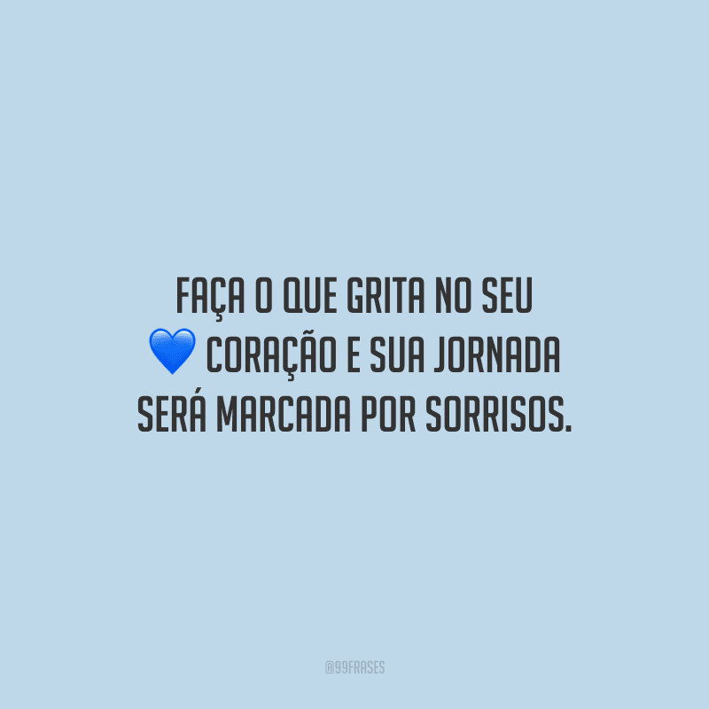 Faça o que grita no seu coração e sua jornada será marcada por sorrisos.
