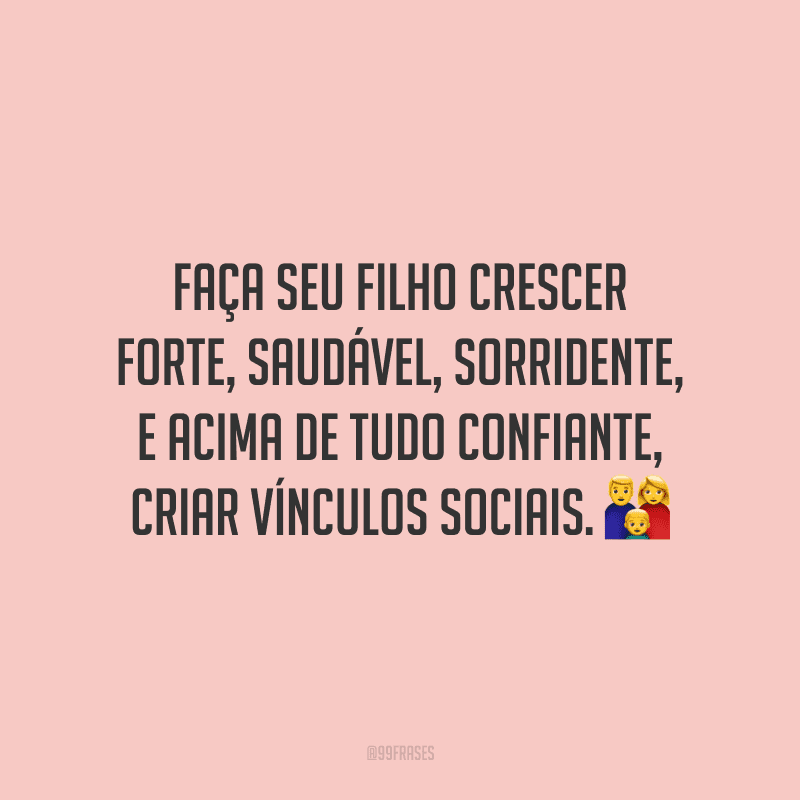 Faça seu filho crescer forte, saudável, sorridente, e acima de tudo confiante, criar vínculos sociais. ?