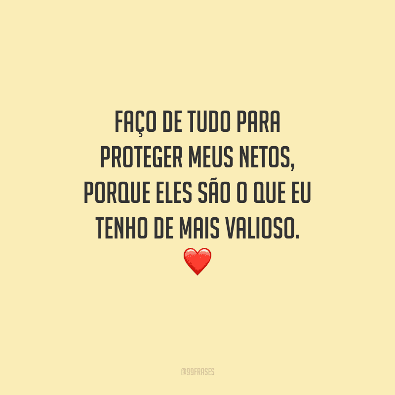 Faço de tudo para proteger meus netos, porque eles são o que eu tenho de mais valioso.