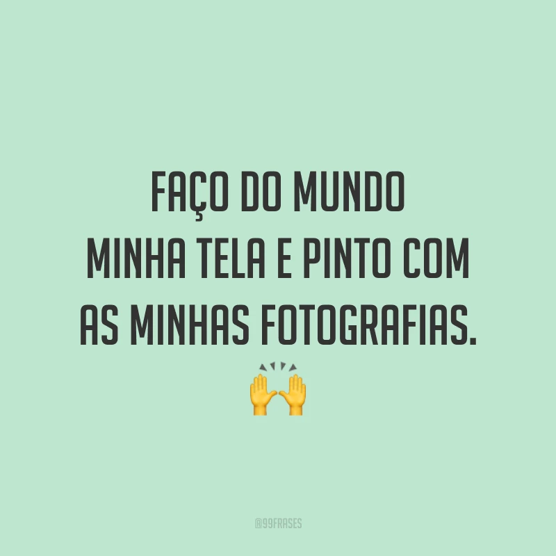 Faço do mundo minha tela e pinto com as minhas fotografias. 🙌